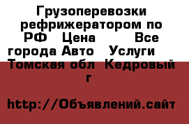 Грузоперевозки рефрижератором по РФ › Цена ­ 15 - Все города Авто » Услуги   . Томская обл.,Кедровый г.